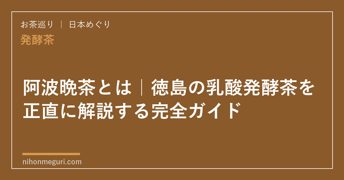 阿波晩茶とは｜徳島の乳酸発酵茶を正直に解説する完全ガイド