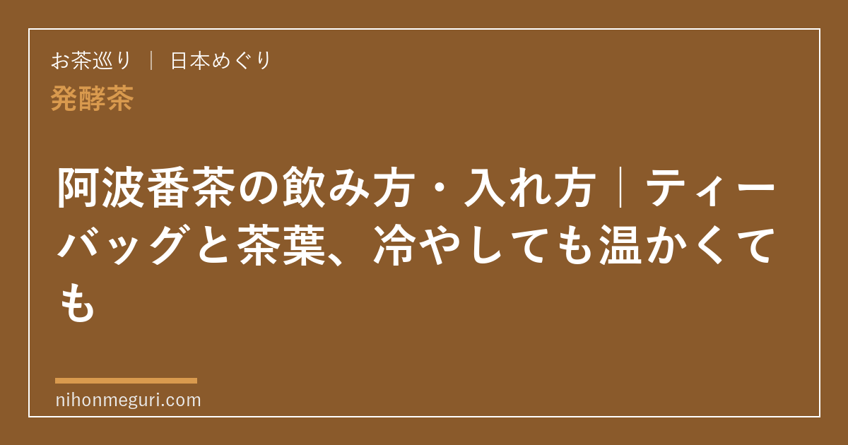 阿波番茶の飲み方・入れ方｜ティーバッグと茶葉、冷やしても温かくても
